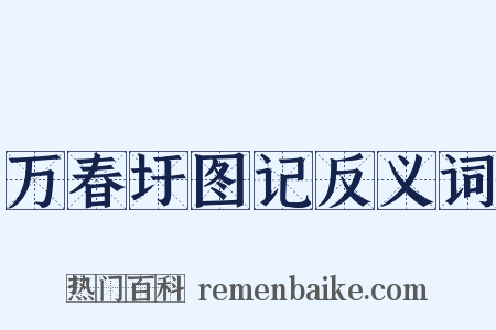 万春圩图记反义词是什么意思的图片